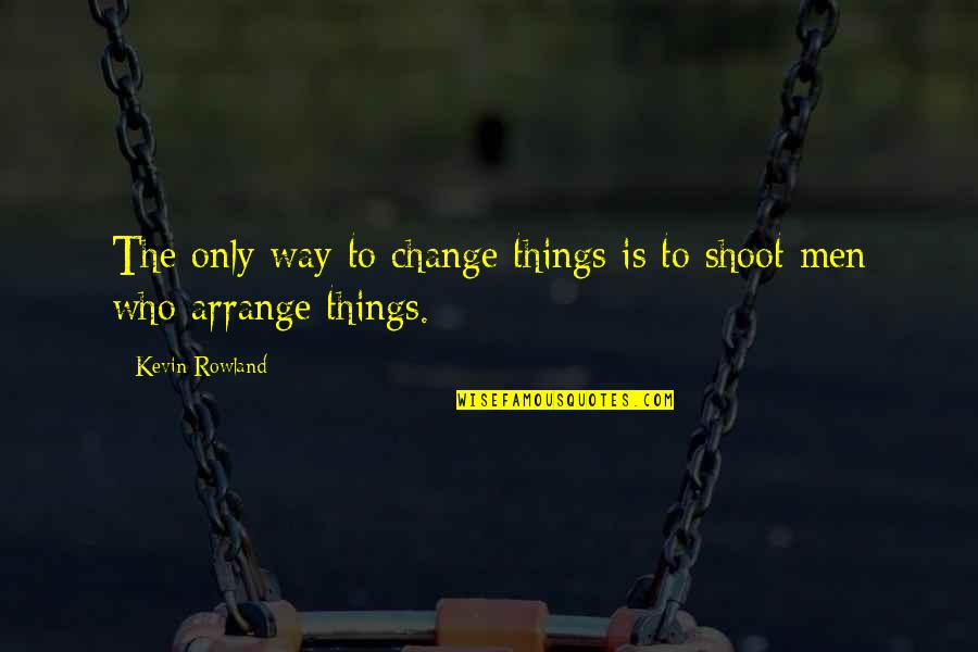 Riddles Proverb Quotes By Kevin Rowland: The only way to change things is to