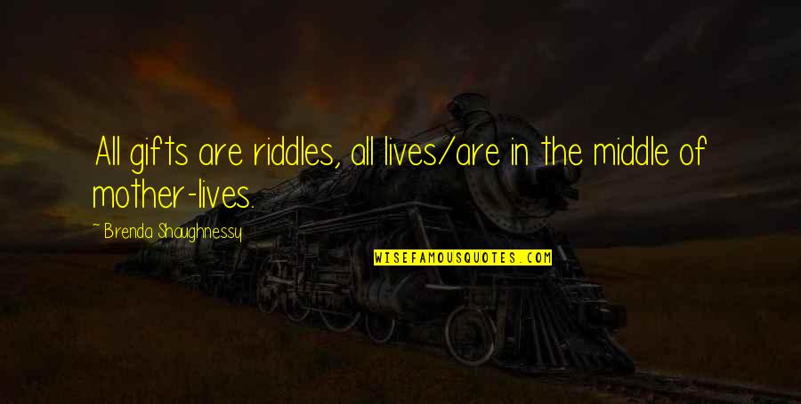 Riddles Quotes By Brenda Shaughnessy: All gifts are riddles, all lives/are in the