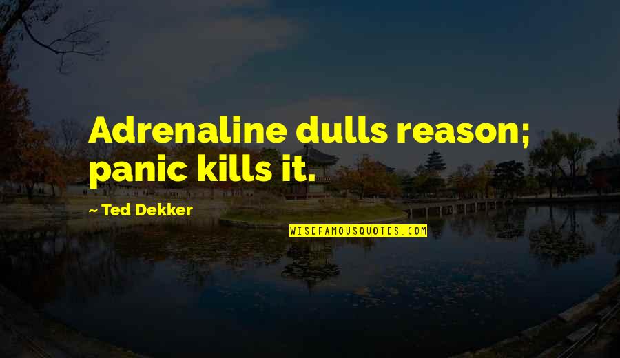 Riddlesden Quotes By Ted Dekker: Adrenaline dulls reason; panic kills it.