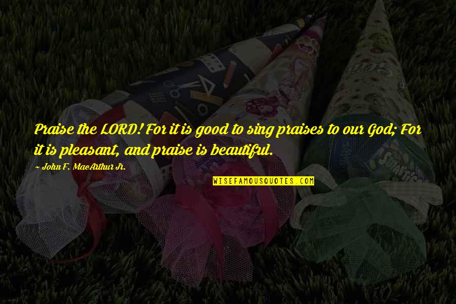 Riddlestones Quotes By John F. MacArthur Jr.: Praise the LORD! For it is good to Riddlestones Quotes By John F. MacArthur Jr.: Praise the LORD! For it is good to