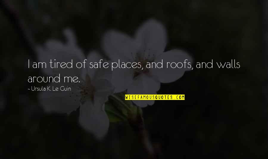 Riddlestones Quotes By Ursula K. Le Guin: I am tired of safe places, and roofs, Riddlestones Quotes By Ursula K. Le Guin: I am tired of safe places, and roofs,