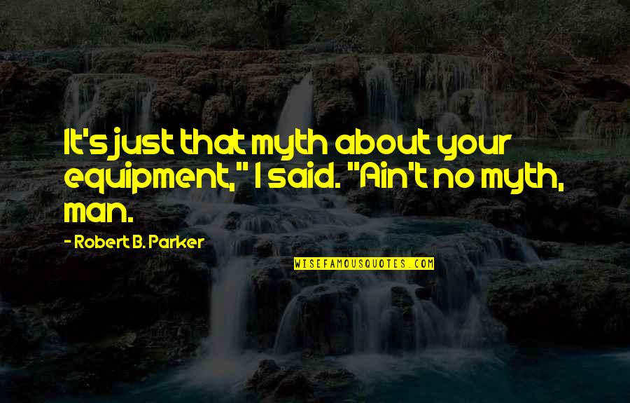 Riddley Quotes By Robert B. Parker: It's just that myth about your equipment," I Riddley Quotes By Robert B. Parker: It's just that myth about your equipment," I