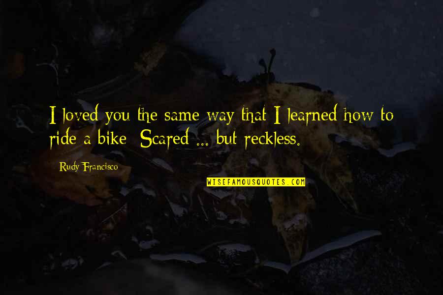 Ride A Bike Quotes By Rudy Francisco: I loved you the same way that I