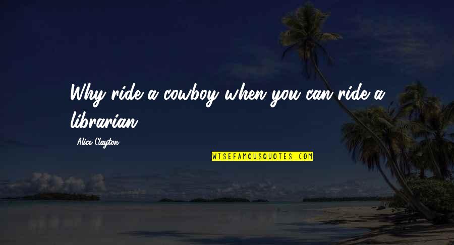Ride A Cowboy Quotes By Alice Clayton: Why ride a cowboy when you can ride