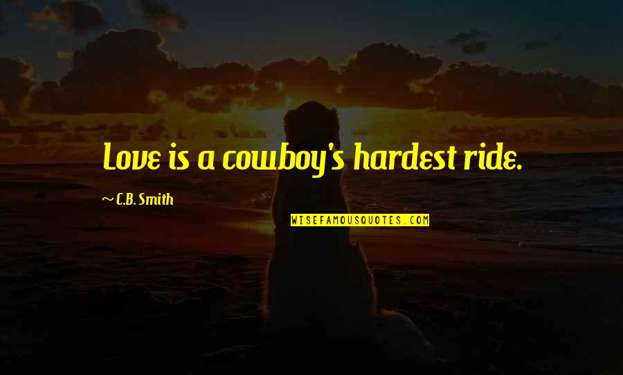 Ride A Cowboy Quotes By C.B. Smith: Love is a cowboy's hardest ride.