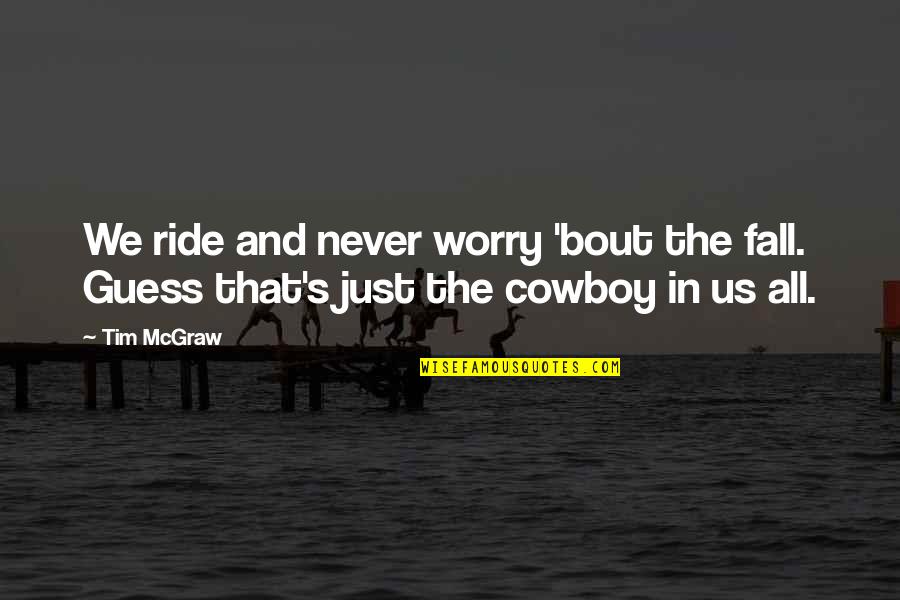 Ride A Cowboy Quotes By Tim McGraw: We ride and never worry 'bout the fall.