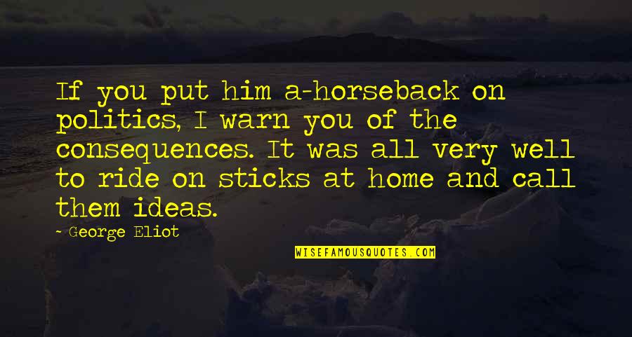 Ride At Quotes By George Eliot: If you put him a-horseback on politics, I Ride At Quotes By George Eliot: If you put him a-horseback on politics, I