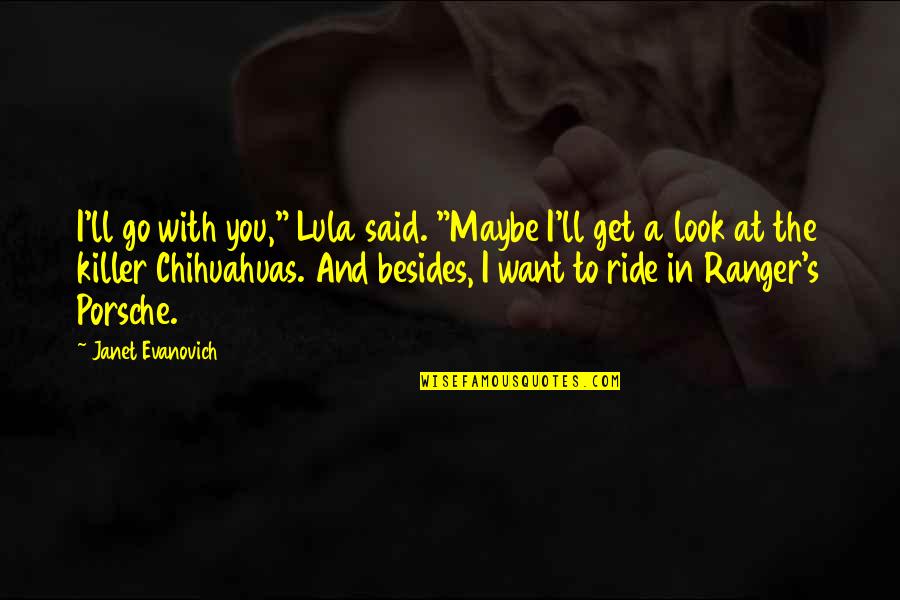 Ride At Quotes By Janet Evanovich: I'll go with you," Lula said. "Maybe I'll Ride At Quotes By Janet Evanovich: I'll go with you," Lula said. "Maybe I'll