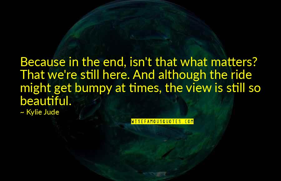 Ride At Quotes By Kylie Jude: Because in the end, isn't that what matters? Ride At Quotes By Kylie Jude: Because in the end, isn't that what matters?