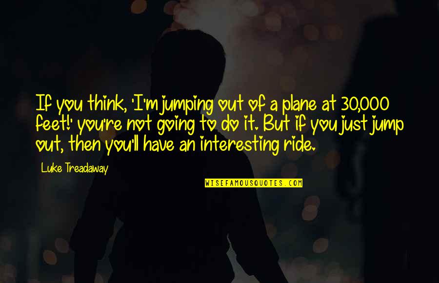 Ride At Quotes By Luke Treadaway: If you think, 'I'm jumping out of a Ride At Quotes By Luke Treadaway: If you think, 'I'm jumping out of a