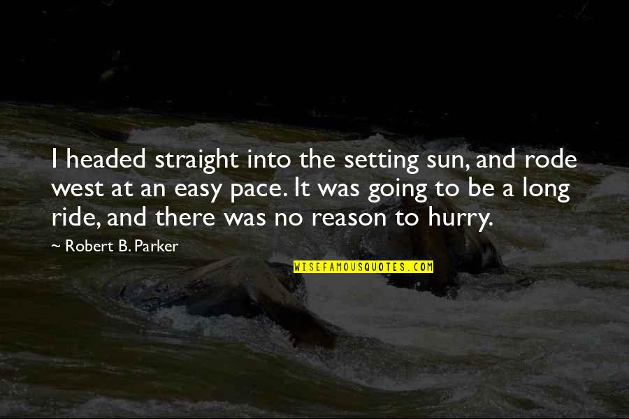 Ride At Quotes By Robert B. Parker: I headed straight into the setting sun, and Ride At Quotes By Robert B. Parker: I headed straight into the setting sun, and