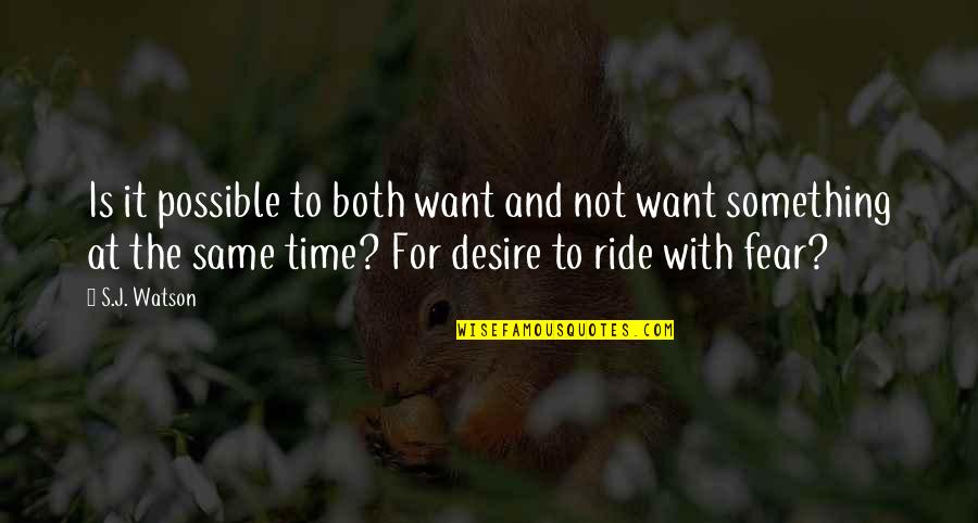 Ride At Quotes By S.J. Watson: Is it possible to both want and not Ride At Quotes By S.J. Watson: Is it possible to both want and not