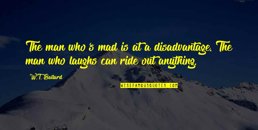 Ride At Quotes By W.T. Ballard: The man who's mad is at a disadvantage.