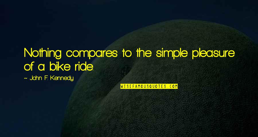 Ride Bike Quotes By John F. Kennedy: Nothing compares to the simple pleasure of a