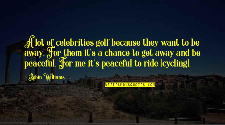 Ride Cycling Quotes By Robin Williams: A lot of celebrities golf because they want