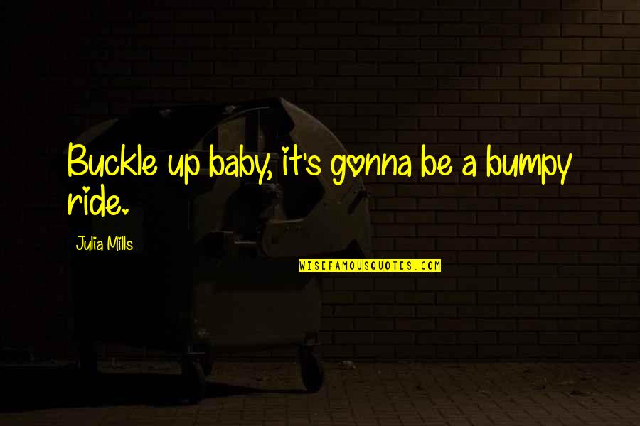 Ride For My Baby Quotes By Julia Mills: Buckle up baby, it's gonna be a bumpy