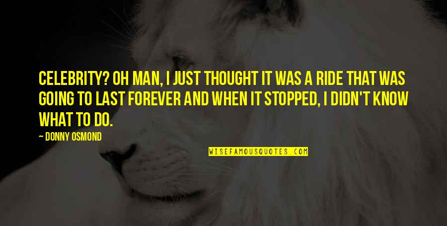 Ride For My Man Quotes By Donny Osmond: Celebrity? Oh man, I just thought it was Ride For My Man Quotes By Donny Osmond: Celebrity? Oh man, I just thought it was