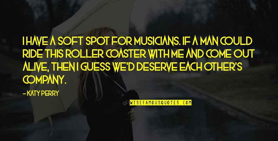 Ride For My Man Quotes By Katy Perry: I have a soft spot for musicians. If Ride For My Man Quotes By Katy Perry: I have a soft spot for musicians. If