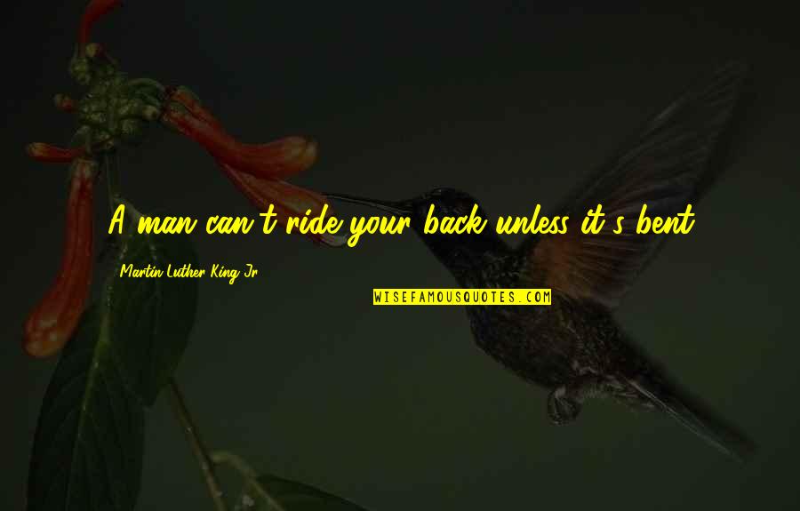 Ride For My Man Quotes By Martin Luther King Jr.: A man can't ride your back unless it's Ride For My Man Quotes By Martin Luther King Jr.: A man can't ride your back unless it's