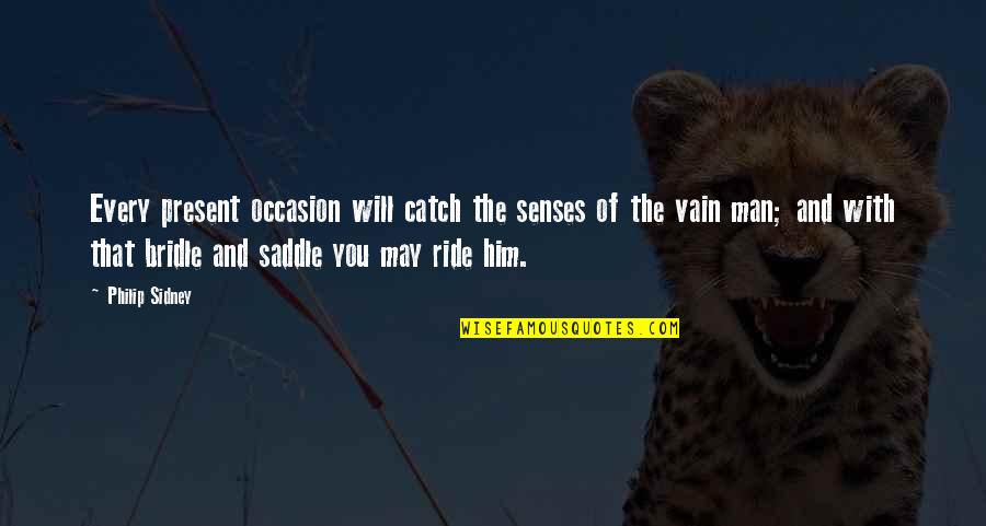 Ride For My Man Quotes By Philip Sidney: Every present occasion will catch the senses of Ride For My Man Quotes By Philip Sidney: Every present occasion will catch the senses of