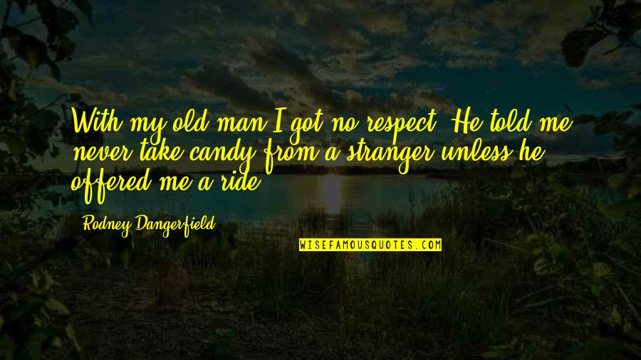Ride For My Man Quotes By Rodney Dangerfield: With my old man I got no respect.