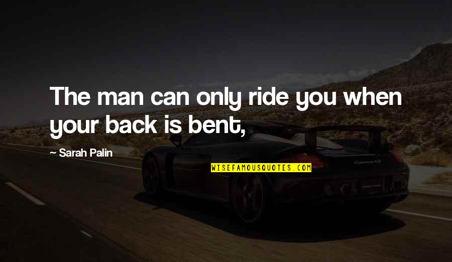 Ride For My Man Quotes By Sarah Palin: The man can only ride you when your Ride For My Man Quotes By Sarah Palin: The man can only ride you when your