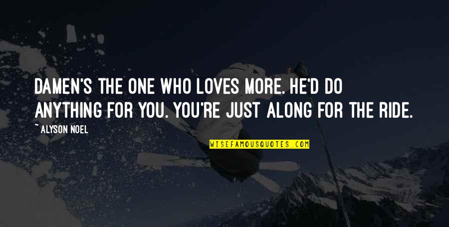 Ride For You Quotes By Alyson Noel: Damen's the one who loves more. He'd do Ride For You Quotes By Alyson Noel: Damen's the one who loves more. He'd do
