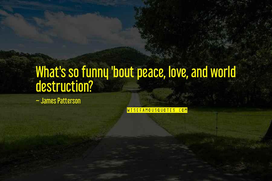 Ride In Peace Quotes By James Patterson: What's so funny 'bout peace, love, and world Ride In Peace Quotes By James Patterson: What's so funny 'bout peace, love, and world