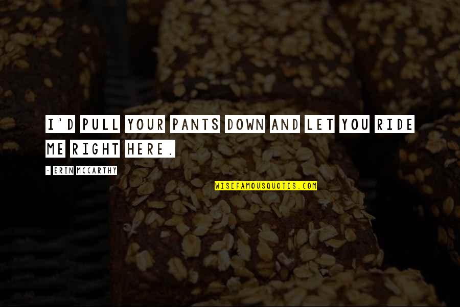 Ride Me Quotes By Erin McCarthy: I'd pull your pants down and let you Ride Me Quotes By Erin McCarthy: I'd pull your pants down and let you