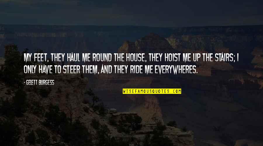 Ride Me Quotes By Gelett Burgess: My feet, they haul me Round the House, Ride Me Quotes By Gelett Burgess: My feet, they haul me Round the House,