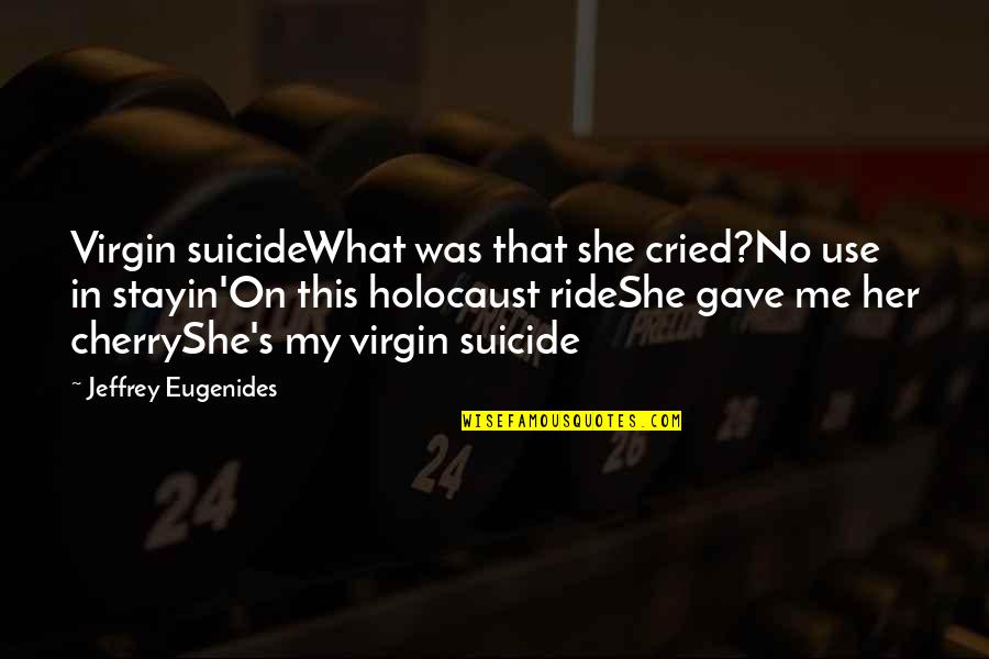 Ride Me Quotes By Jeffrey Eugenides: Virgin suicideWhat was that she cried?No use in Ride Me Quotes By Jeffrey Eugenides: Virgin suicideWhat was that she cried?No use in