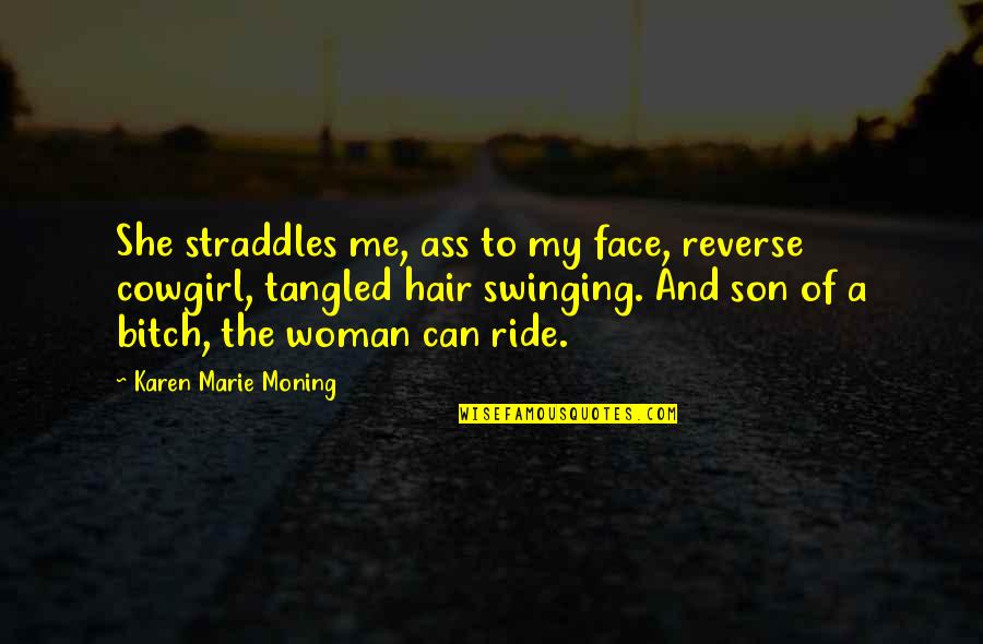 Ride Me Quotes By Karen Marie Moning: She straddles me, ass to my face, reverse Ride Me Quotes By Karen Marie Moning: She straddles me, ass to my face, reverse