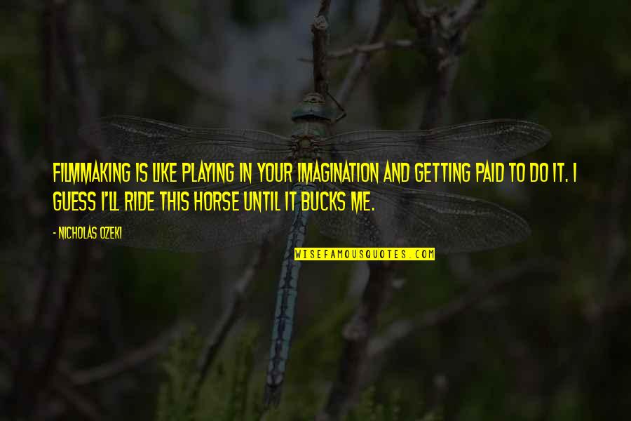 Ride Me Quotes By Nicholas Ozeki: Filmmaking is like playing in your imagination and Ride Me Quotes By Nicholas Ozeki: Filmmaking is like playing in your imagination and
