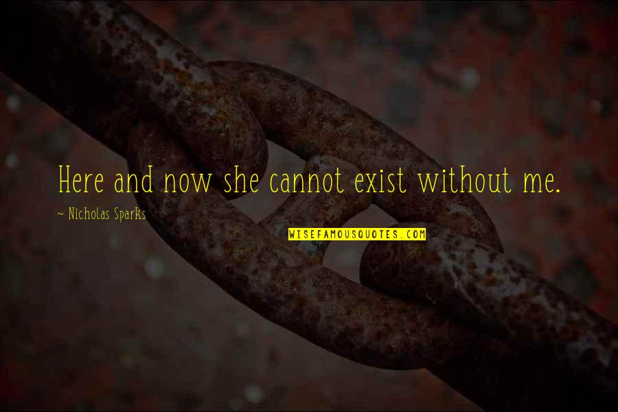 Ride Me Quotes By Nicholas Sparks: Here and now she cannot exist without me. Ride Me Quotes By Nicholas Sparks: Here and now she cannot exist without me.