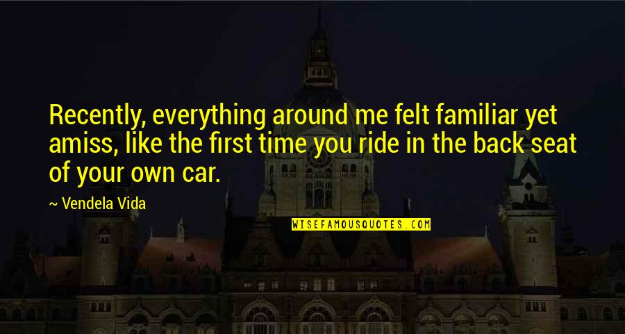 Ride Me Quotes By Vendela Vida: Recently, everything around me felt familiar yet amiss, Ride Me Quotes By Vendela Vida: Recently, everything around me felt familiar yet amiss,