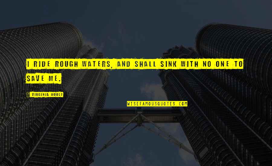 Ride Me Quotes By Virginia Woolf: I ride rough waters, and shall sink with Ride Me Quotes By Virginia Woolf: I ride rough waters, and shall sink with