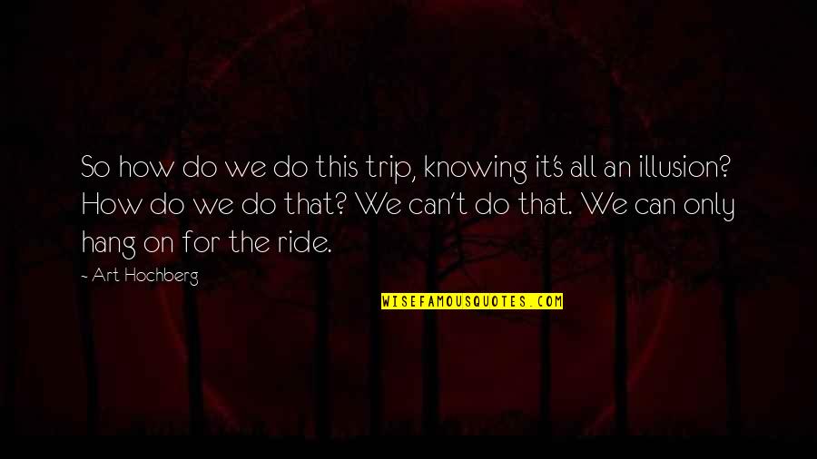 Ride Music Video Quotes By Art Hochberg: So how do we do this trip, knowing