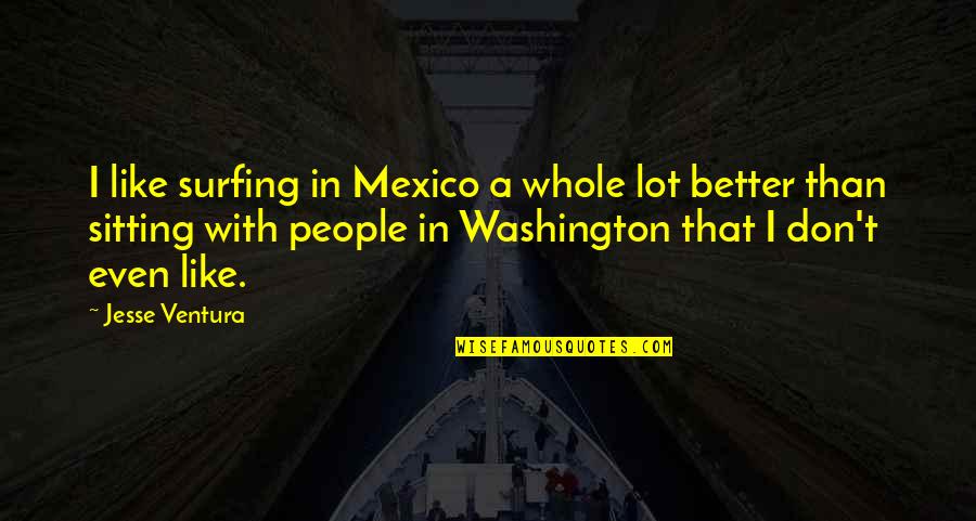 Ride Or Die Best Friend Quotes By Jesse Ventura: I like surfing in Mexico a whole lot Ride Or Die Best Friend Quotes By Jesse Ventura: I like surfing in Mexico a whole lot
