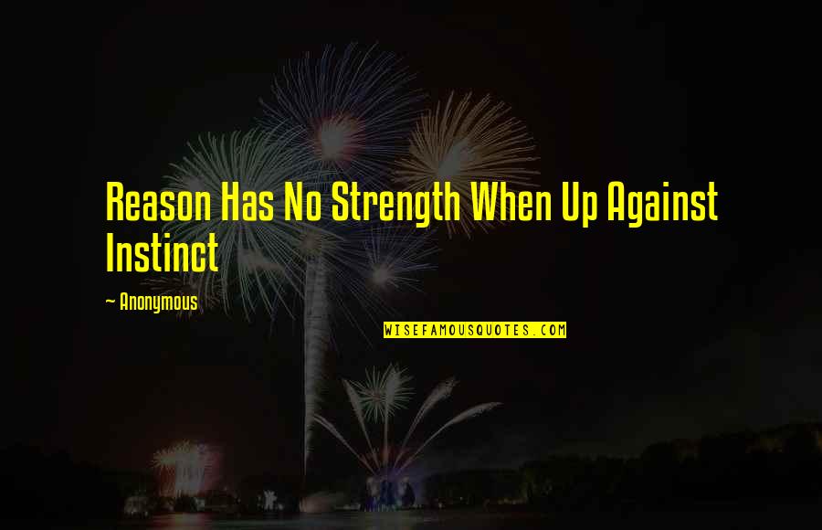 Ride Or Die For Your Man Quotes By Anonymous: Reason Has No Strength When Up Against Instinct Ride Or Die For Your Man Quotes By Anonymous: Reason Has No Strength When Up Against Instinct