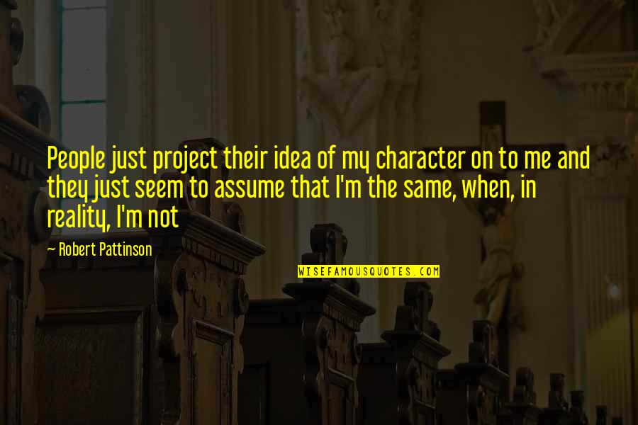 Ride Or Die Girl Quotes By Robert Pattinson: People just project their idea of my character Ride Or Die Girl Quotes By Robert Pattinson: People just project their idea of my character