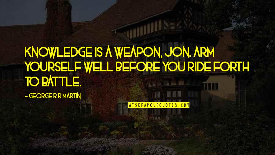 Ride Quotes By George R R Martin: Knowledge is a Weapon, Jon. Arm yourself well