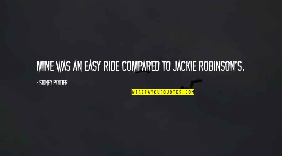 Ride Quotes By Sidney Poitier: Mine was an easy ride compared to Jackie