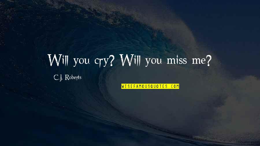 Ride Steady Quotes By C.J. Roberts: Will you cry? Will you miss me?