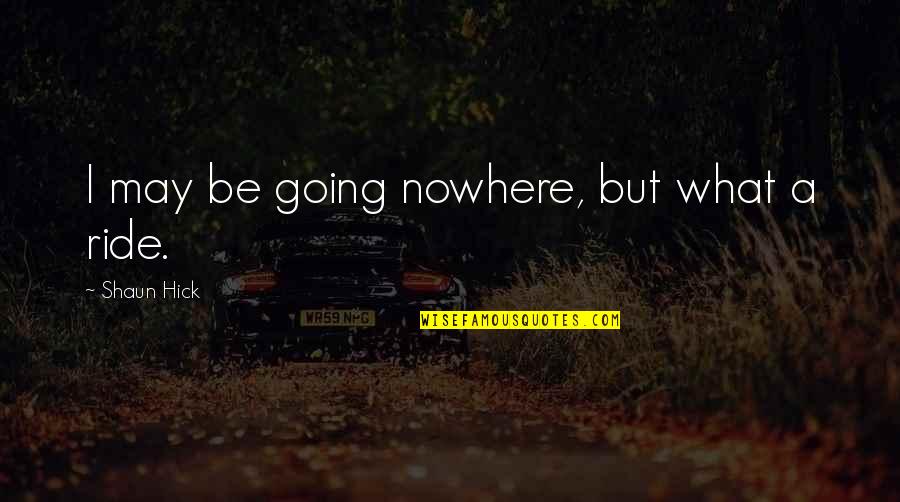 Ride Travel Quotes By Shaun Hick: I may be going nowhere, but what a
