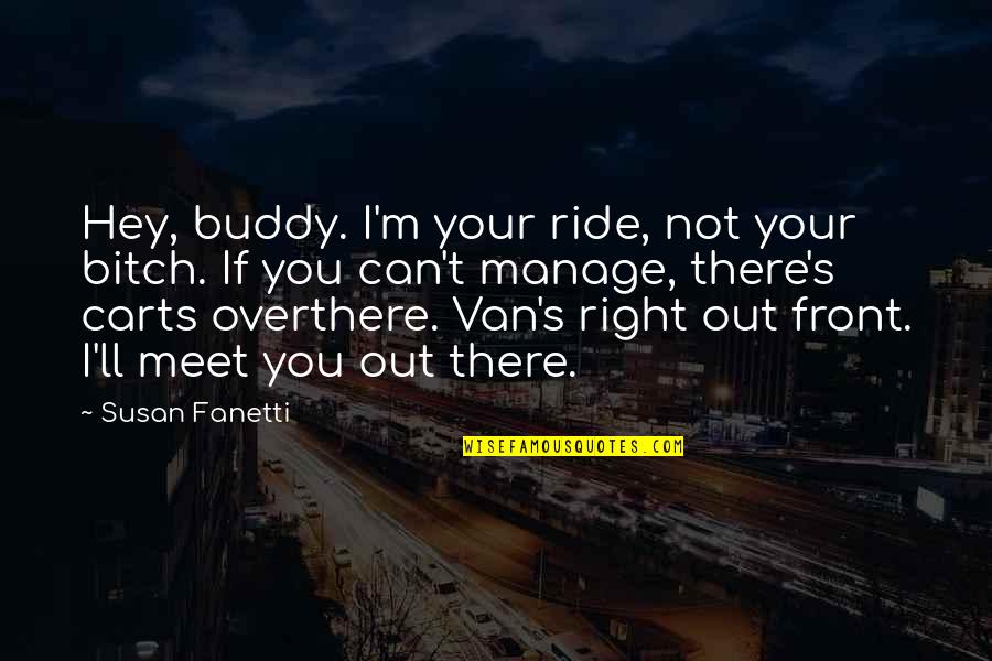 Ride Van Quotes By Susan Fanetti: Hey, buddy. I'm your ride, not your bitch.