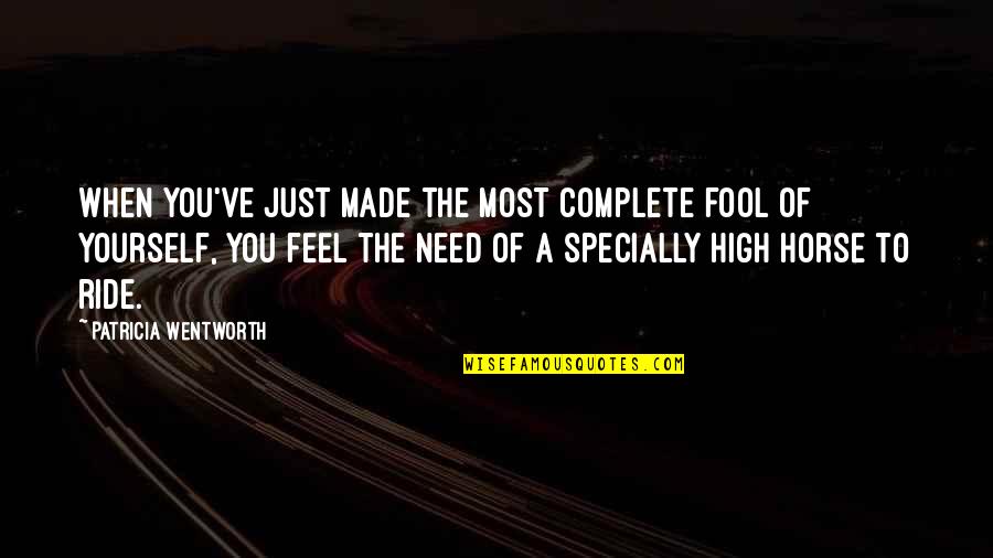 Ride With Pride Quotes By Patricia Wentworth: When you've just made the most complete fool