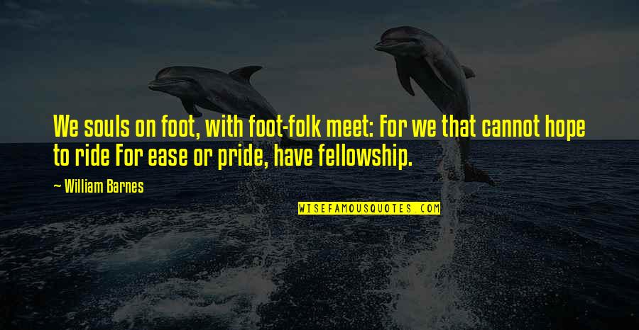 Ride With Pride Quotes By William Barnes: We souls on foot, with foot-folk meet: For
