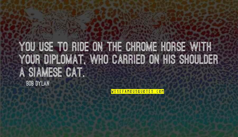 Ride With You Quotes By Bob Dylan: You use to ride on the chrome horse Ride With You Quotes By Bob Dylan: You use to ride on the chrome horse