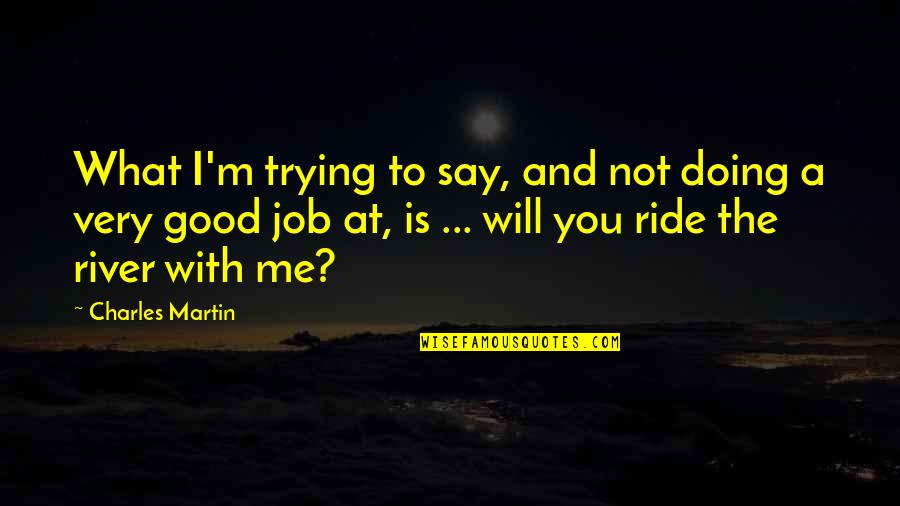 Ride With You Quotes By Charles Martin: What I'm trying to say, and not doing Ride With You Quotes By Charles Martin: What I'm trying to say, and not doing