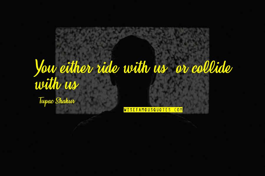 Ride With You Quotes By Tupac Shakur: You either ride with us, or collide with Ride With You Quotes By Tupac Shakur: You either ride with us, or collide with